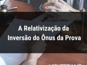 Leia mais sobre o artigo A Relativização da Inversão do Ônus da Prova